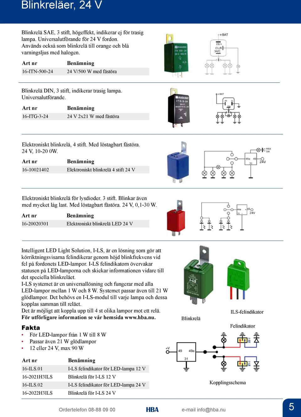 24 V, 10-20 0W. 16-10021402 Elektroniskt blinkrelä 4 stift 24 V Elektroniskt blinkrelä för lysdioder. 3 stift. Blinkar även med mycket låg last. Med löstagbart fästöra. 24 V, 0,1-30 W.