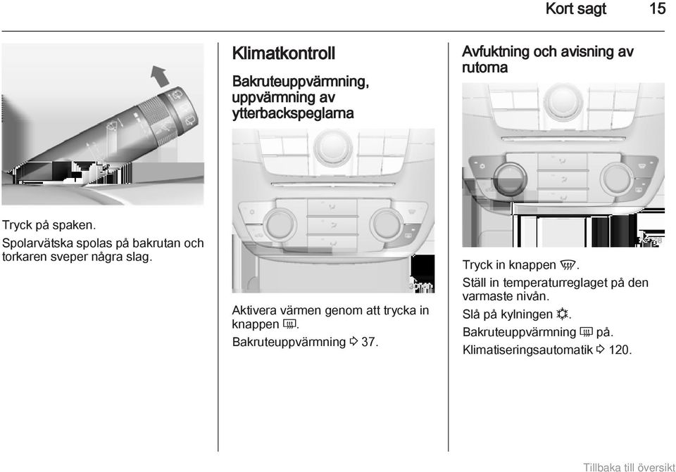 Aktivera värmen genom att trycka in knappen Ü. Bakruteuppvärmning 3 37. Tryck in knappen V.