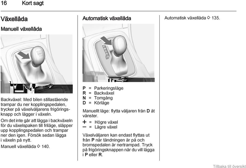 Om det inte går att lägga i backväxeln för du växelspaken till friläge, släpper upp kopplingspedalen och trampar ner den igen. Försök sedan lägga i växeln på nytt.