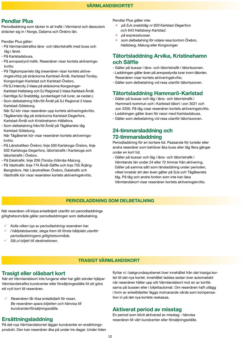 - På Tågkompaniets tåg (resenären visar kortets aktiveringskvitto) på sträckorna Karlstad-Åmål, Karlstad-Torsby, Kongsvinger-Karlstad och Karlstad-Örebro.