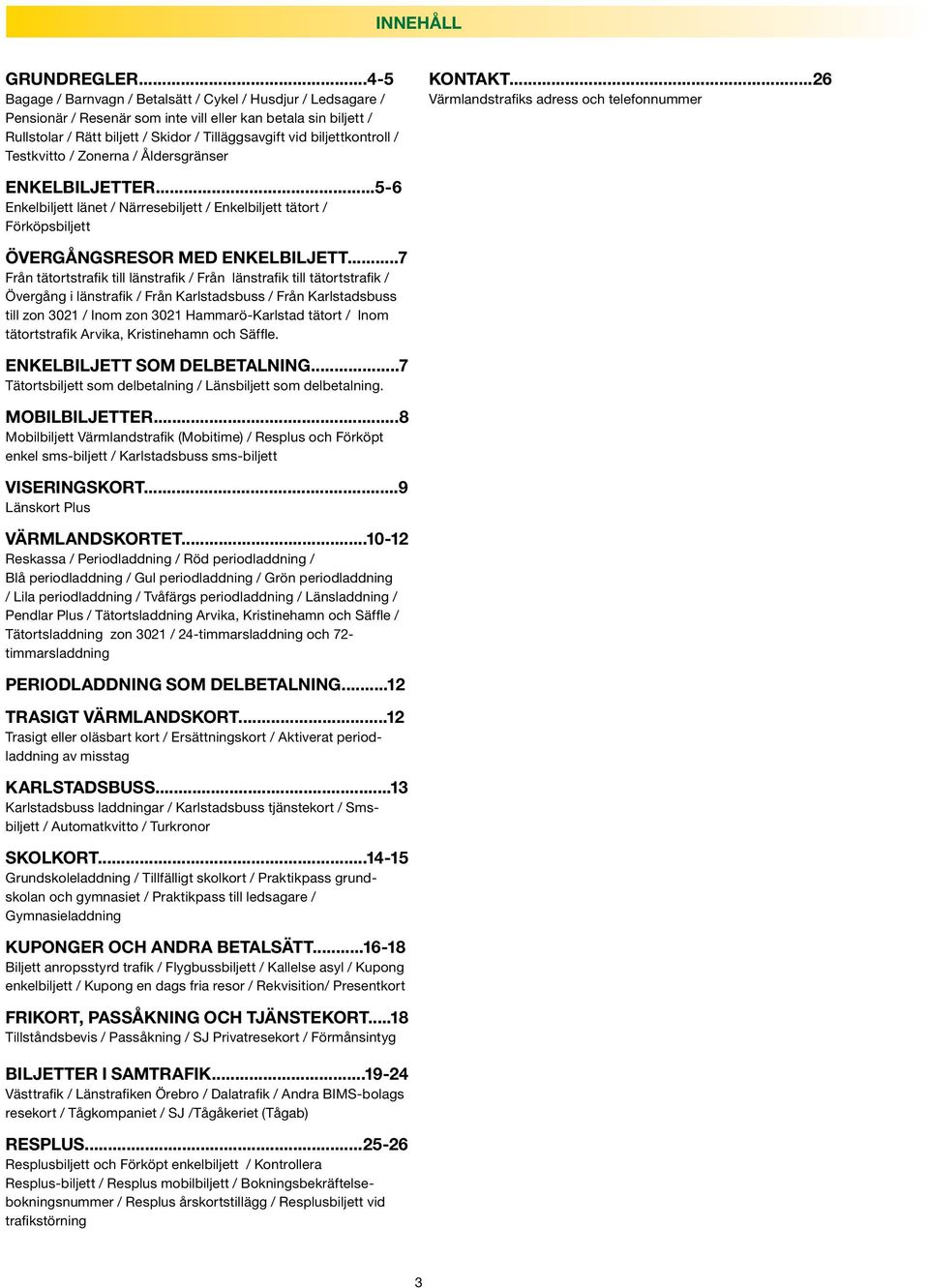 biljettkontroll / Testkvitto / Zonerna / Åldersgränser Kontakt...26 Värmlandstrafiks adress och telefonnummer ENKELBILJETTER.