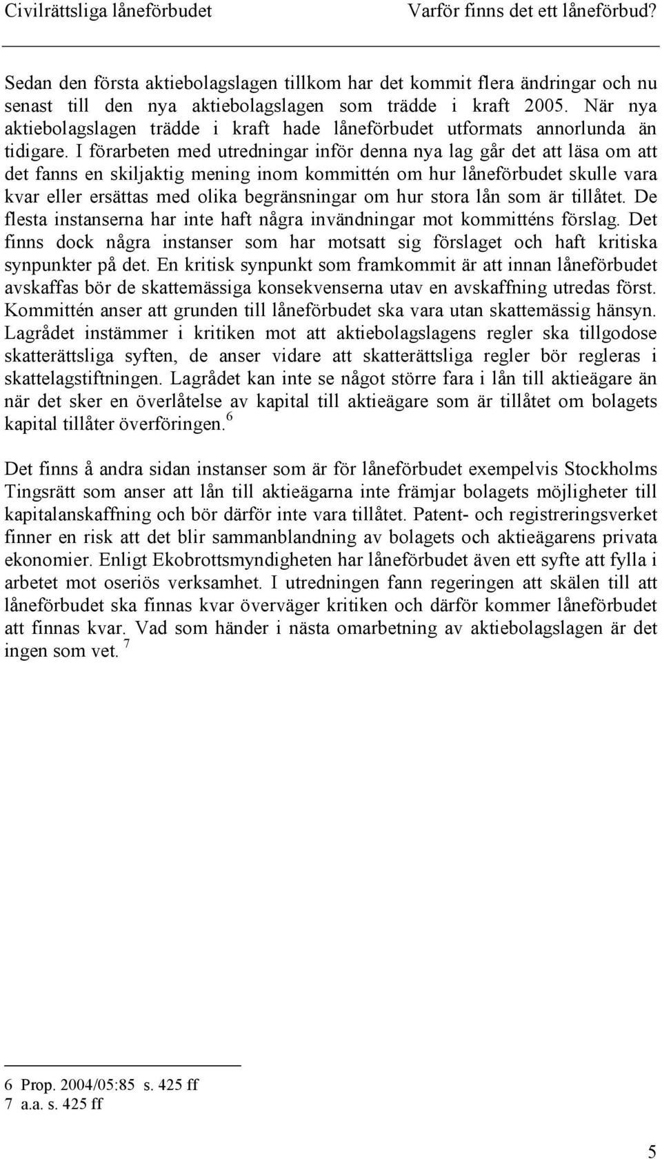 I förarbeten med utredningar inför denna nya lag går det att läsa om att det fanns en skiljaktig mening inom kommittén om hur låneförbudet skulle vara kvar eller ersättas med olika begränsningar om