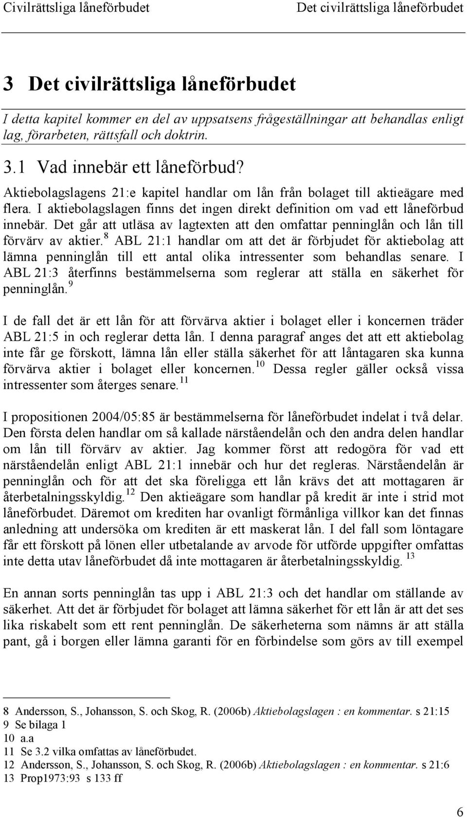 Det går att utläsa av lagtexten att den omfattar penninglån och lån till förvärv av aktier.