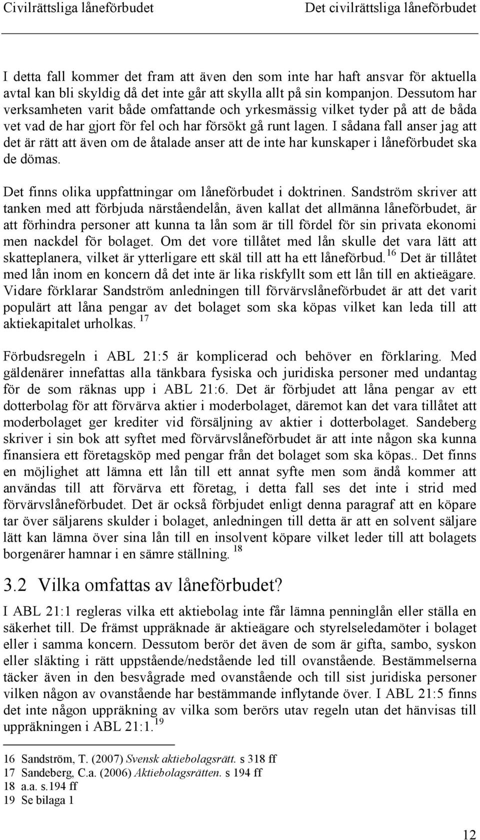 I sådana fall anser jag att det är rätt att även om de åtalade anser att de inte har kunskaper i låneförbudet ska de dömas. Det finns olika uppfattningar om låneförbudet i doktrinen.