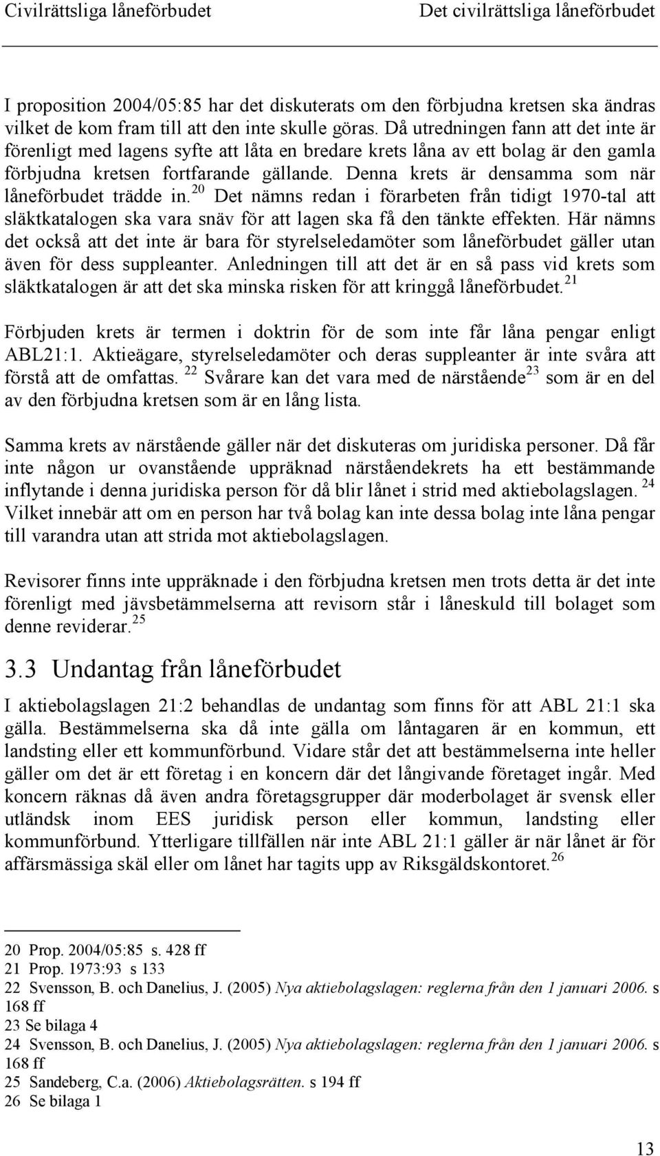 Denna krets är densamma som när låneförbudet trädde in. 20 Det nämns redan i förarbeten från tidigt 1970-tal att släktkatalogen ska vara snäv för att lagen ska få den tänkte effekten.