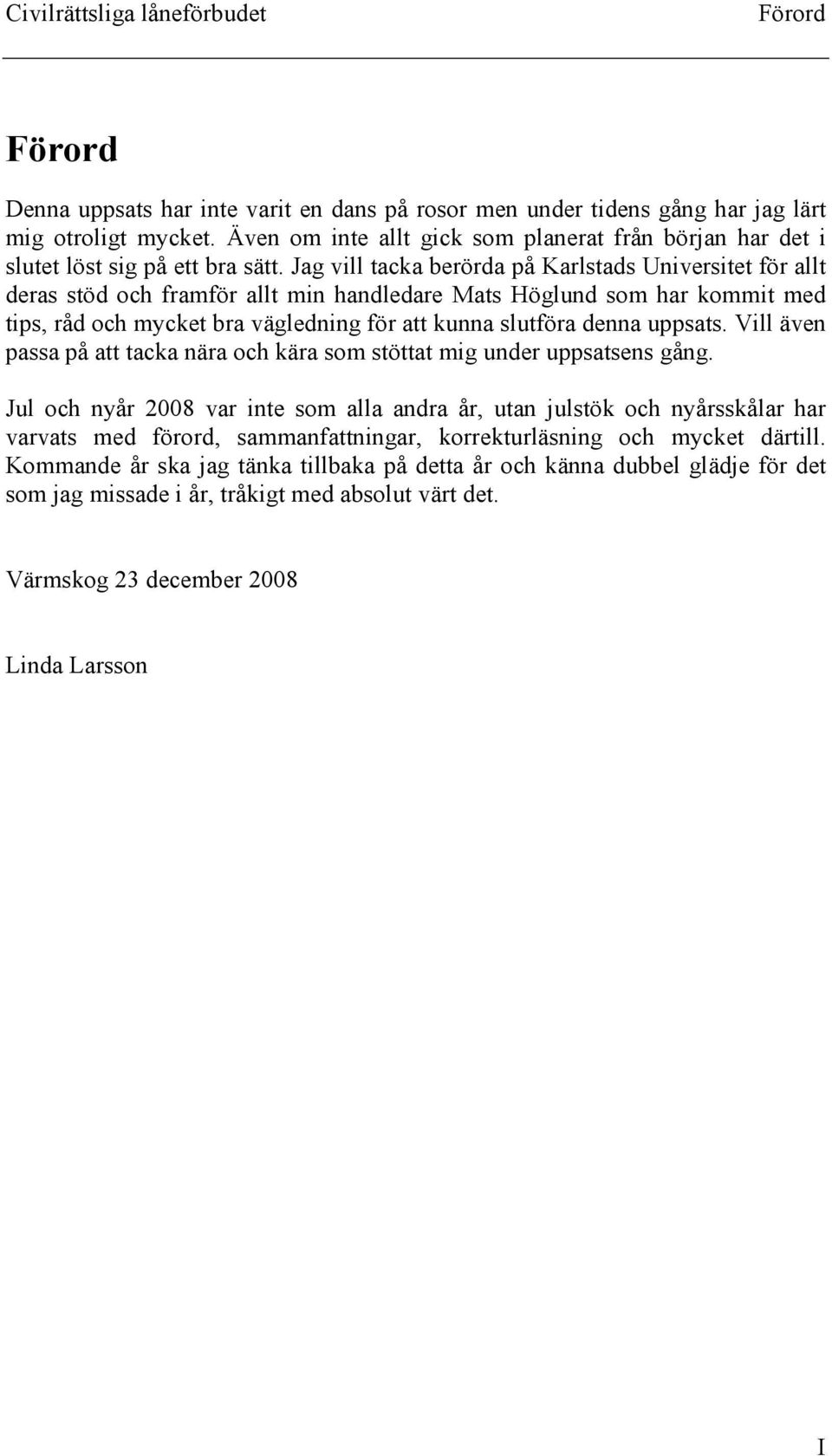 Jag vill tacka berörda på Karlstads Universitet för allt deras stöd och framför allt min handledare Mats Höglund som har kommit med tips, råd och mycket bra vägledning för att kunna slutföra denna
