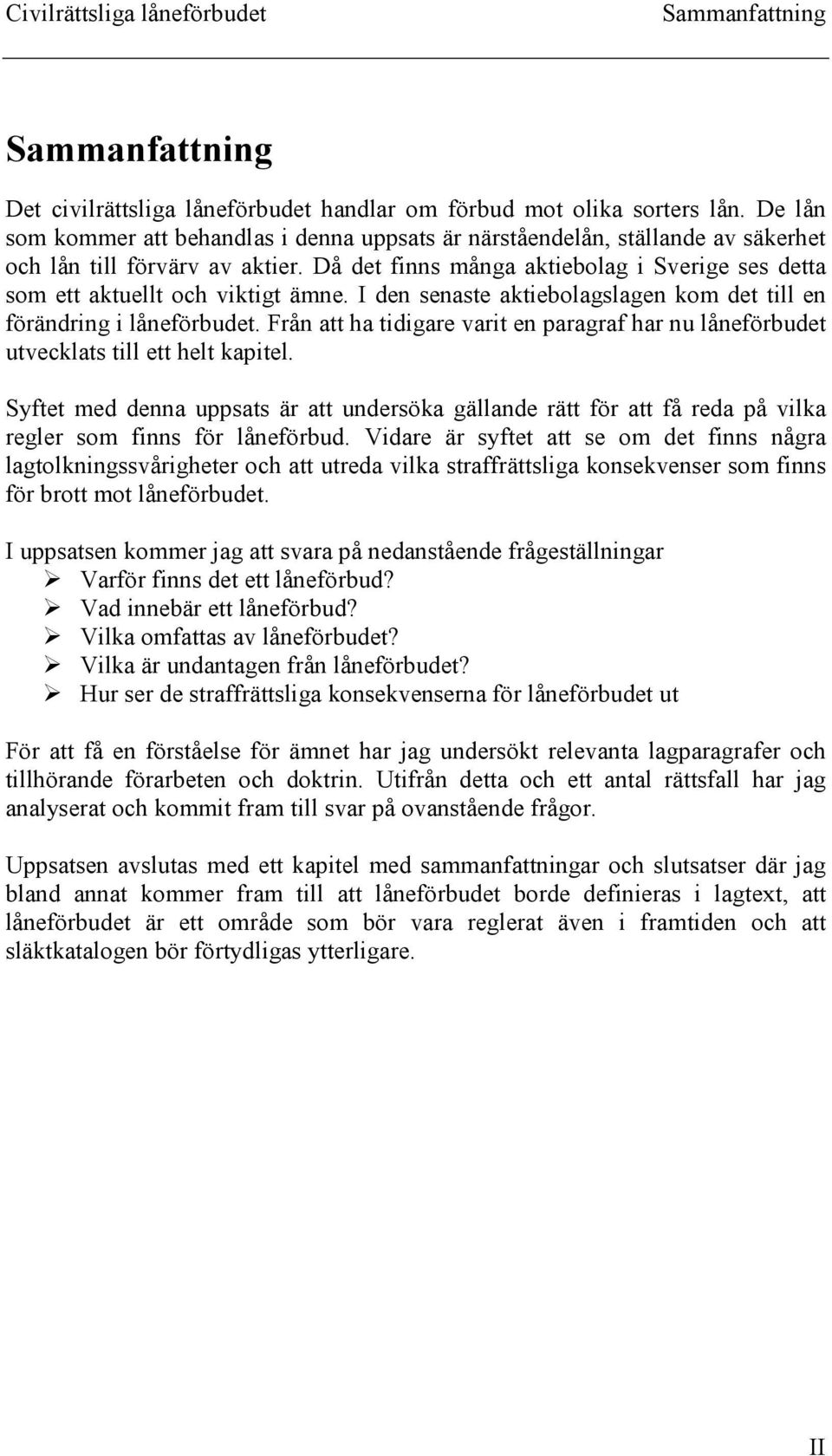 Då det finns många aktiebolag i Sverige ses detta som ett aktuellt och viktigt ämne. I den senaste aktiebolagslagen kom det till en förändring i låneförbudet.