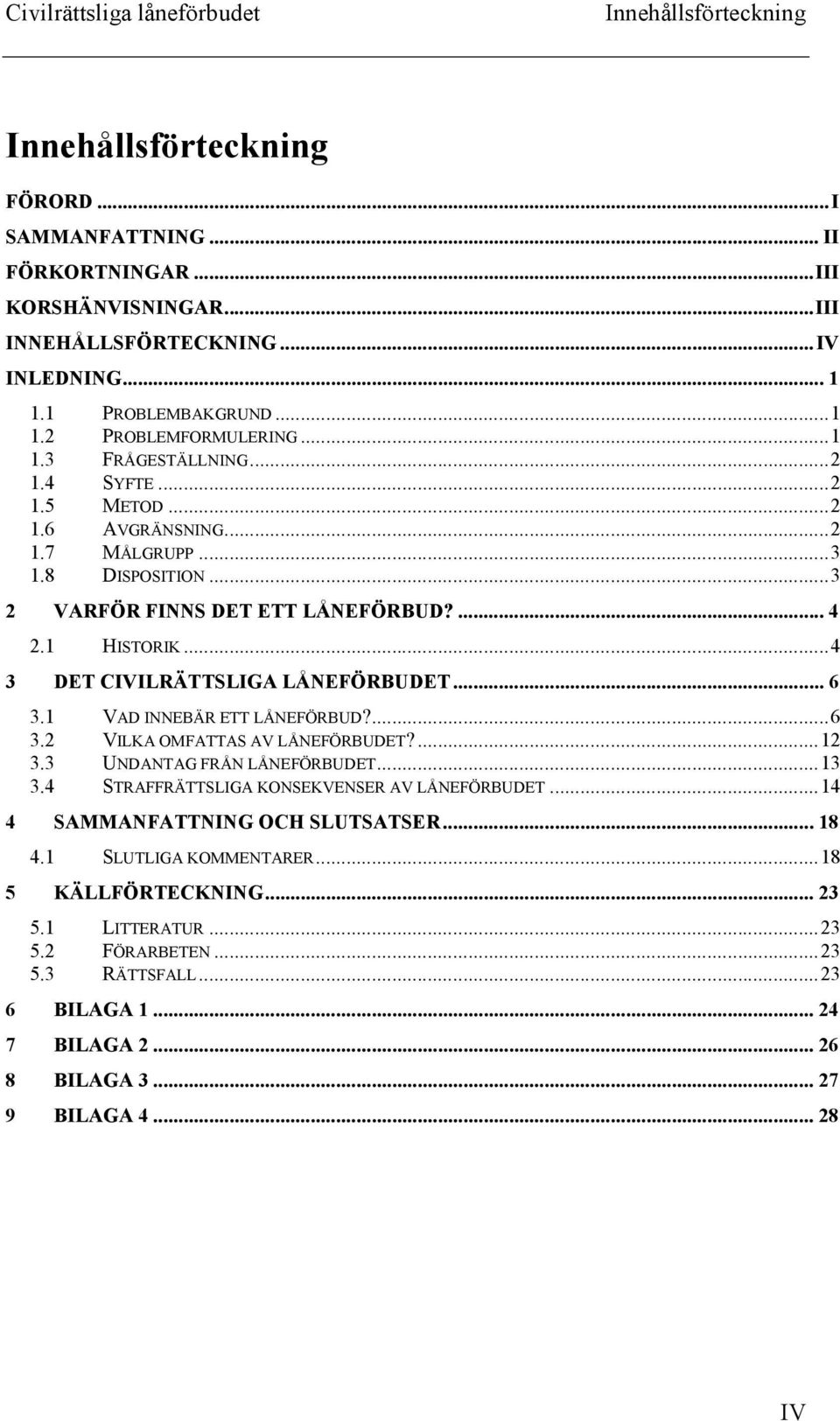 .. 4 3 DET CIVILRÄTTSLIGA LÅ EFÖRBUDET... 6 3.1 VAD INNEBÄR ETT LÅNEFÖRBUD?... 6 3.2 VILKA OMFATTAS AV LÅNEFÖRBUDET?... 12 3.3 UNDANTAG FRÅN LÅNEFÖRBUDET... 13 3.