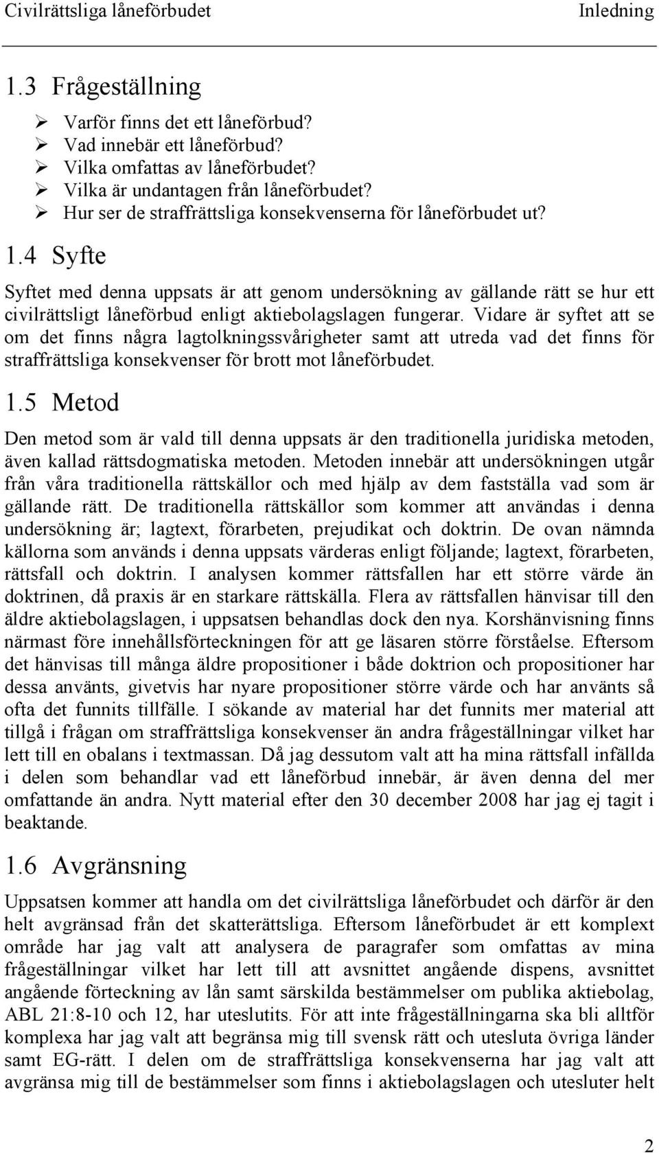 4 Syfte Syftet med denna uppsats är att genom undersökning av gällande rätt se hur ett civilrättsligt låneförbud enligt aktiebolagslagen fungerar.