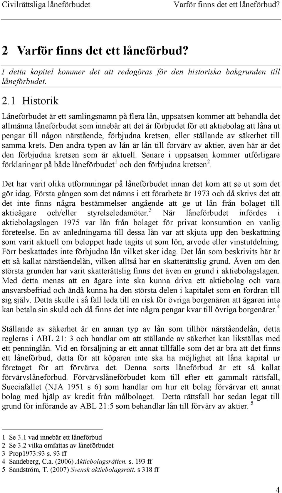 1 Historik Låneförbudet är ett samlingsnamn på flera lån, uppsatsen kommer att behandla det allmänna låneförbudet som innebär att det är förbjudet för ett aktiebolag att låna ut pengar till någon