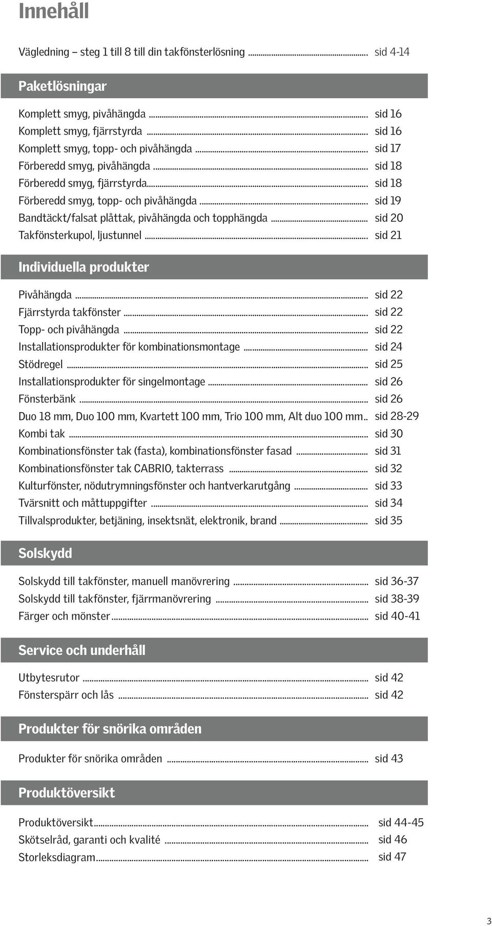 .. sid 16 sid 16 sid 17 sid 18 sid 18 sid 19 sid 20 sid 21 Individuella produkter Pivåhängda... Fjärrstyrda takfönster... Topp- och pivåhängda... Installationsprodukter för kombinationsmontage.