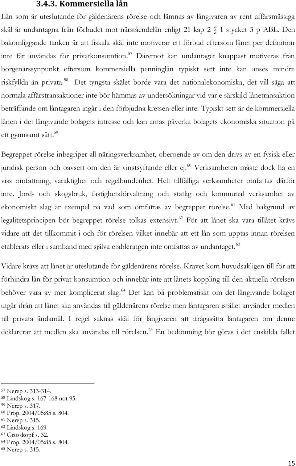 57 Däremot kan undantaget knappast motiveras från borgenärssynpunkt eftersom kommersiella penninglån typiskt sett inte kan anses mindre riskfyllda än privata.
