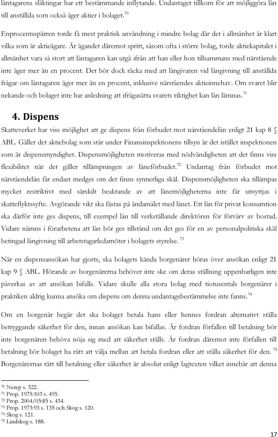 Är ägandet däremot spritt, såsom ofta i större bolag, torde aktiekapitalet i allmänhet vara så stort att låntagaren kan utgå ifrån att han eller hon tillsammans med närstående inte äger mer än en