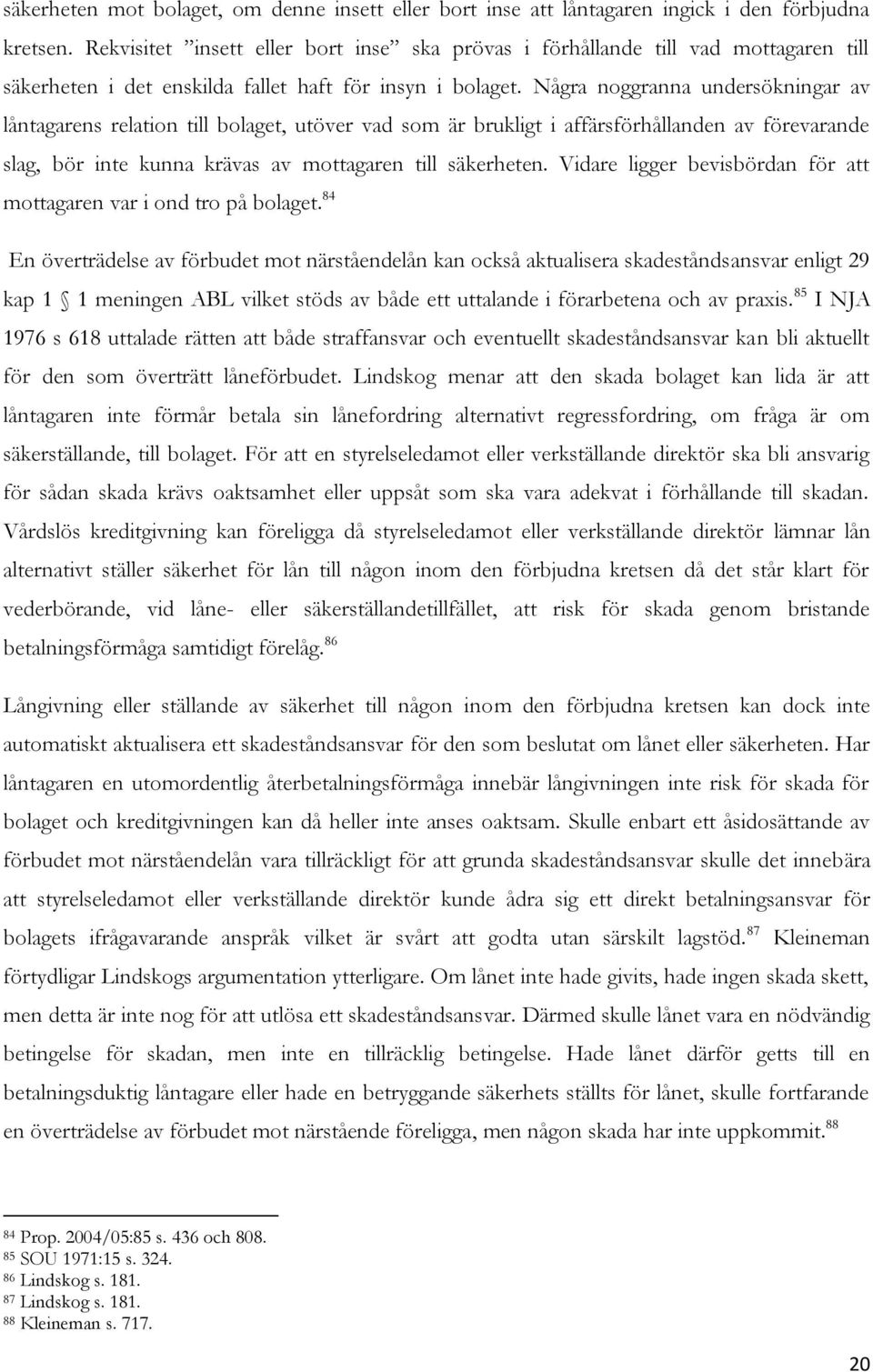 Några noggranna undersökningar av låntagarens relation till bolaget, utöver vad som är brukligt i affärsförhållanden av förevarande slag, bör inte kunna krävas av mottagaren till säkerheten.
