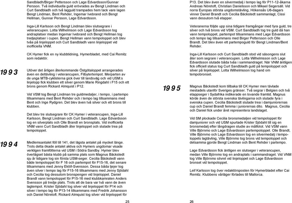 Edvardsson. P13. Det blev även en silvermedalj i tempo lag för P11-12-åkarna Andreas Nöretoft, Christian Danielsson och Mikael Segersäll.