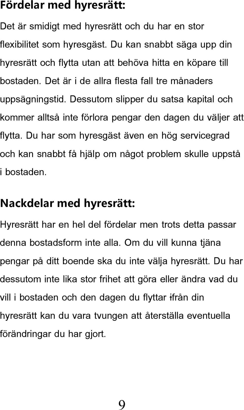 Du har som hyresgäst även en hög servicegrad och kan snabbt få hjälp om något problem skulle uppstå i bostaden.