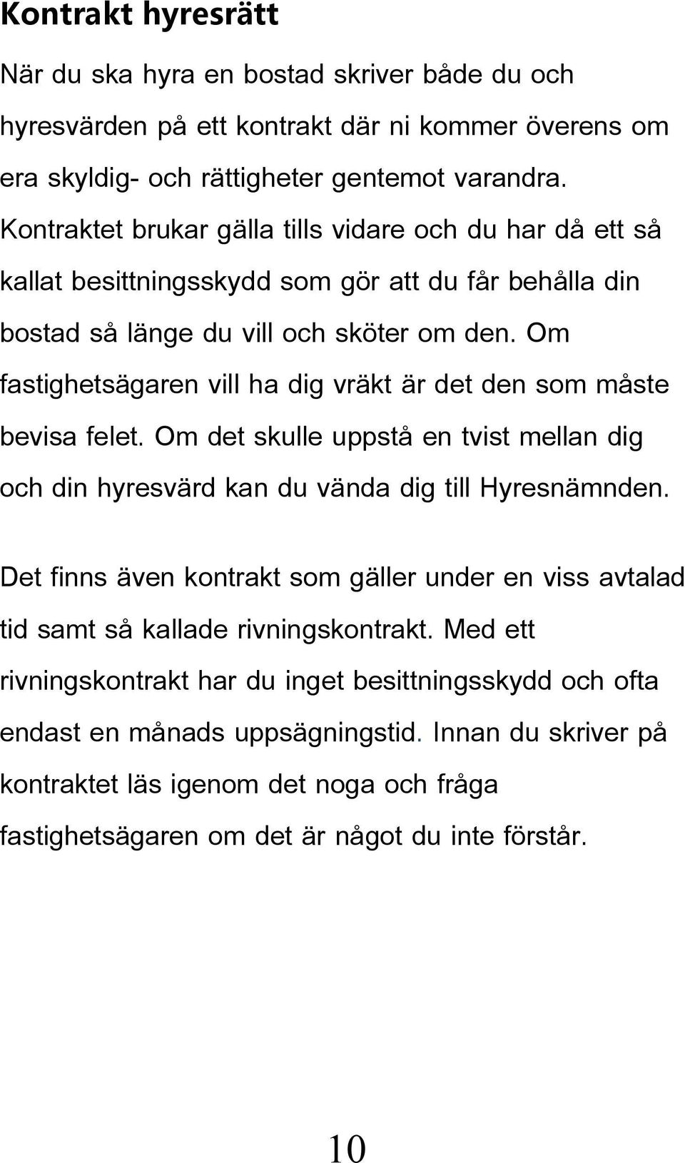 Om fastighetsägaren vill ha dig vräkt är det den som måste bevisa felet. Om det skulle uppstå en tvist mellan dig och din hyresvärd kan du vända dig till Hyresnämnden.