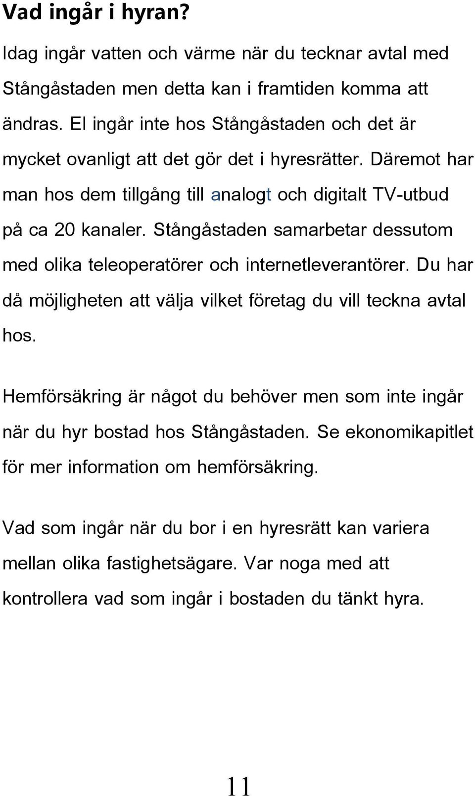 Stångåstaden samarbetar dessutom med olika teleoperatörer och internetleverantörer. Du har då möjligheten att välja vilket företag du vill teckna avtal hos.