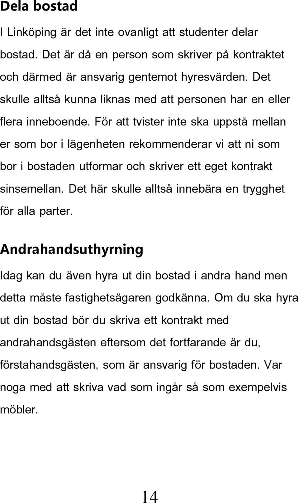 För att tvister inte ska uppstå mellan er som bor i lägenheten rekommenderar vi att ni som bor i bostaden utformar och skriver ett eget kontrakt sinsemellan.