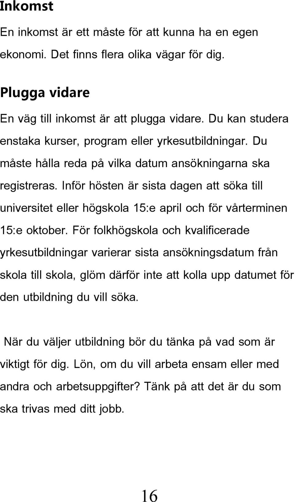 Inför hösten är sista dagen att söka till universitet eller högskola 15:e april och för vårterminen 15:e oktober.