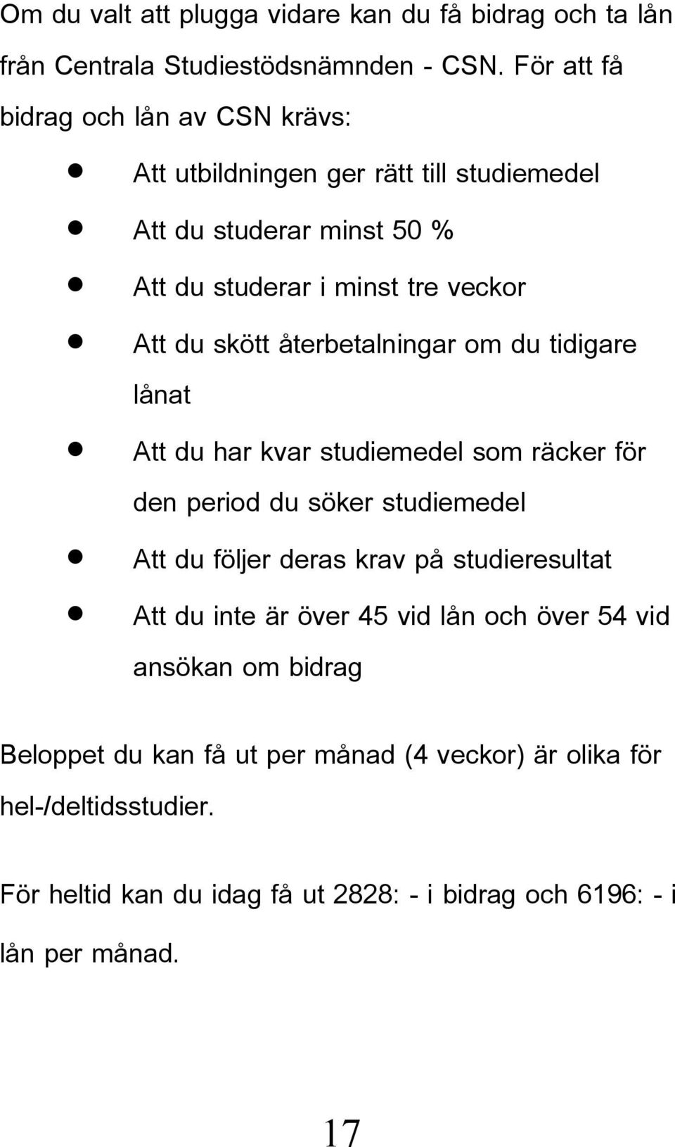 återbetalningar om du tidigare lånat Att du har kvar studiemedel som räcker för den period du söker studiemedel Att du följer deras krav på studieresultat