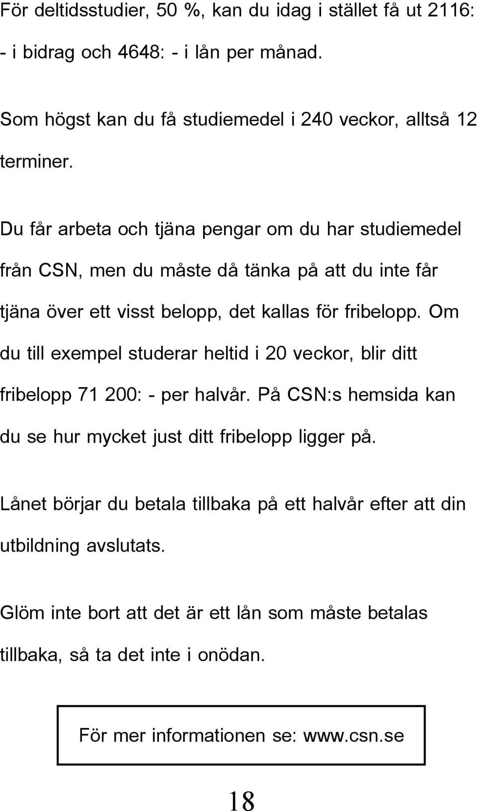 Om du till exempel studerar heltid i 20 veckor, blir ditt fribelopp 71 200: - per halvår. På CSN:s hemsida kan du se hur mycket just ditt fribelopp ligger på.