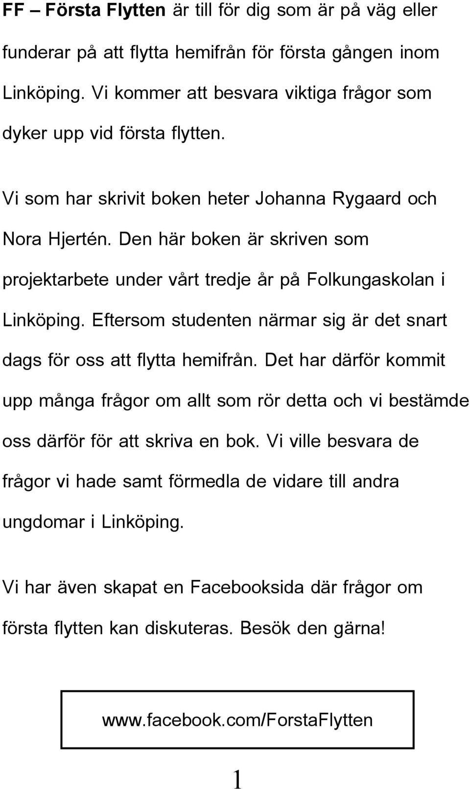 Eftersom studenten närmar sig är det snart dags för oss att flytta hemifrån. Det har därför kommit upp många frågor om allt som rör detta och vi bestämde oss därför för att skriva en bok.