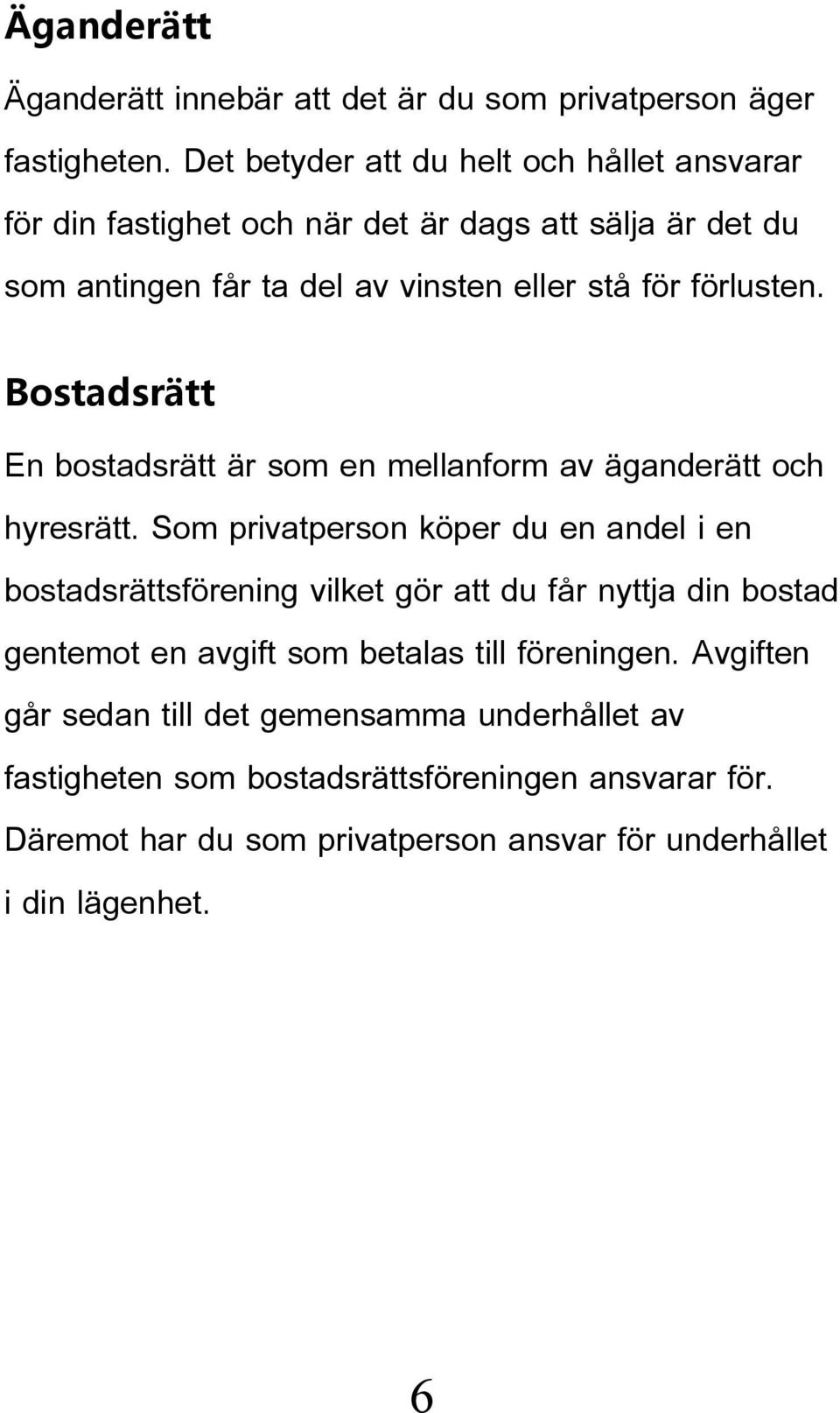 Bostadsrätt En bostadsrätt är som en mellanform av äganderätt och hyresrätt.