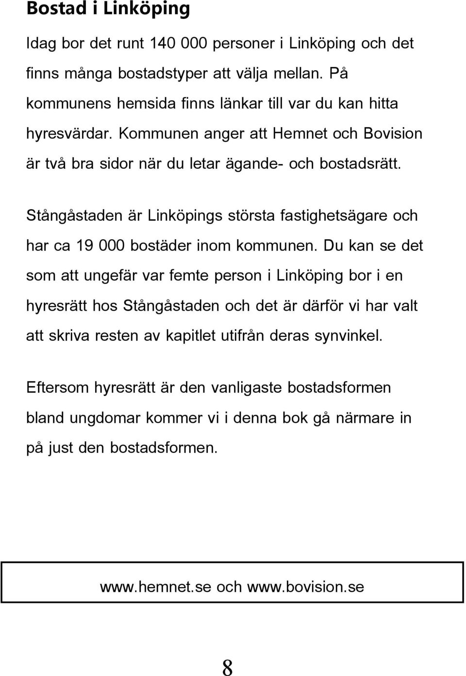 Stångåstaden är Linköpings största fastighetsägare och har ca 19 000 bostäder inom kommunen.