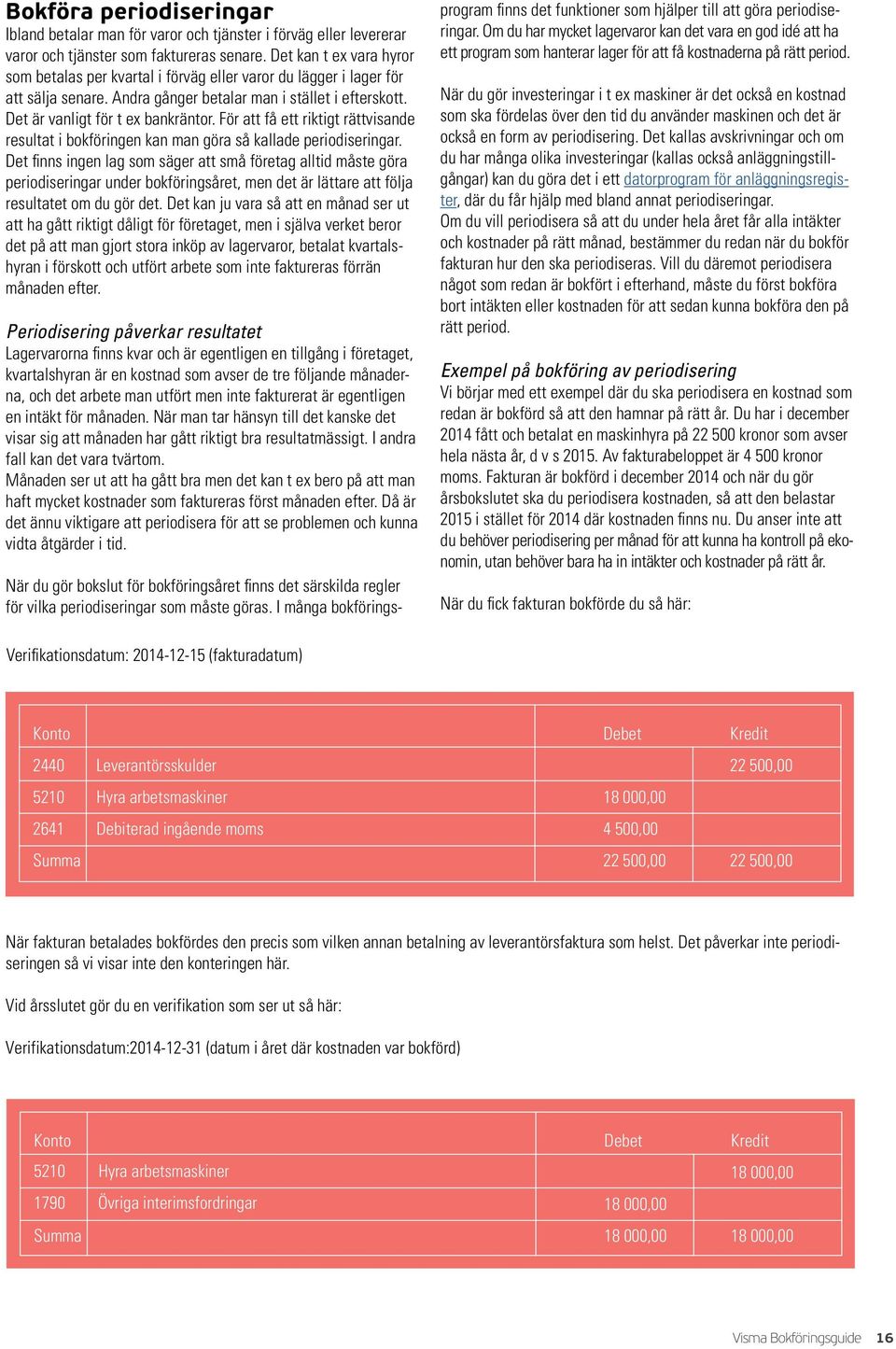 För att få ett riktigt rättvisande resultat i bokföringen kan man göra så kallade periodiseringar.