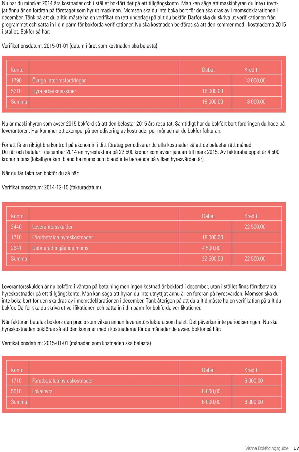 Därför ska du skriva ut verifikationen från programmet och sätta in i din pärm för bokförda verifikationer. Nu ska kostnaden bokföras så att den kommer med i kostnaderna 2015 i stället.