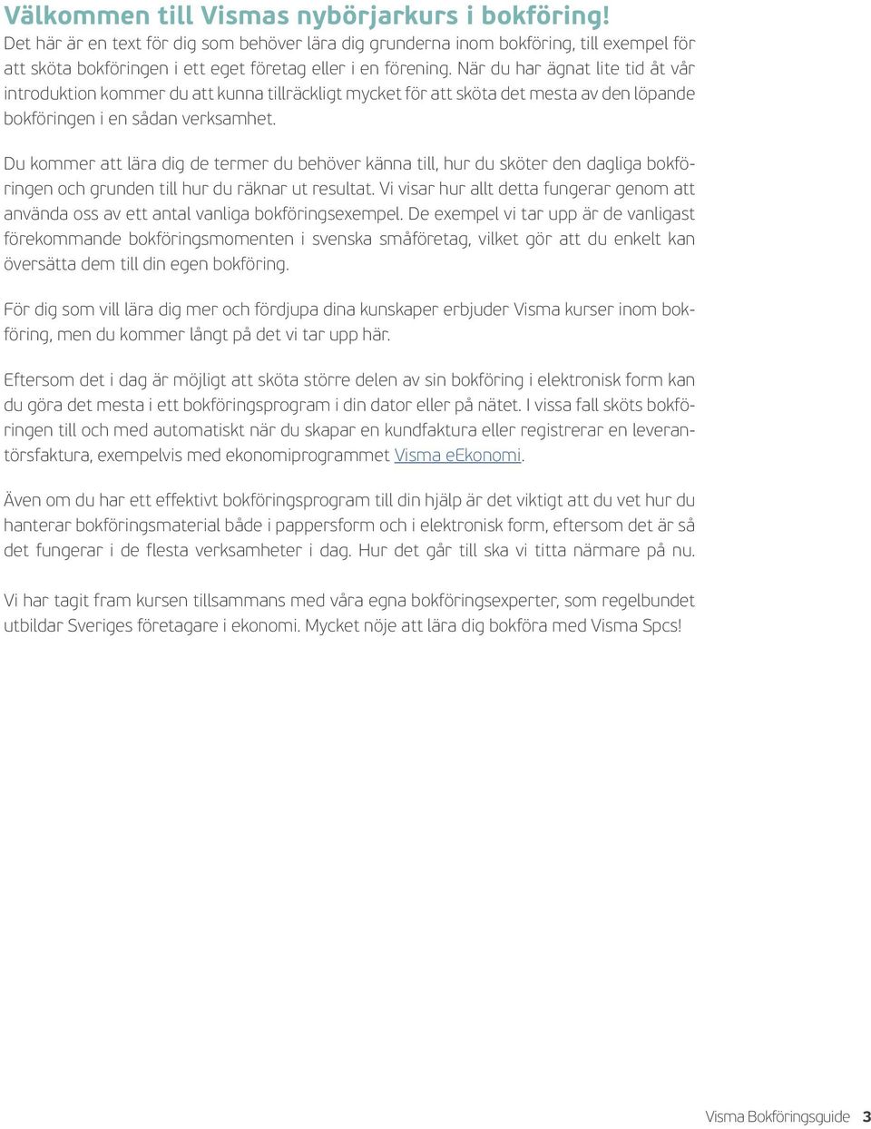 Du kommer att lära dig de termer du behöver känna till, hur du sköter den dagliga bokföringen och grunden till hur du räknar ut resultat.