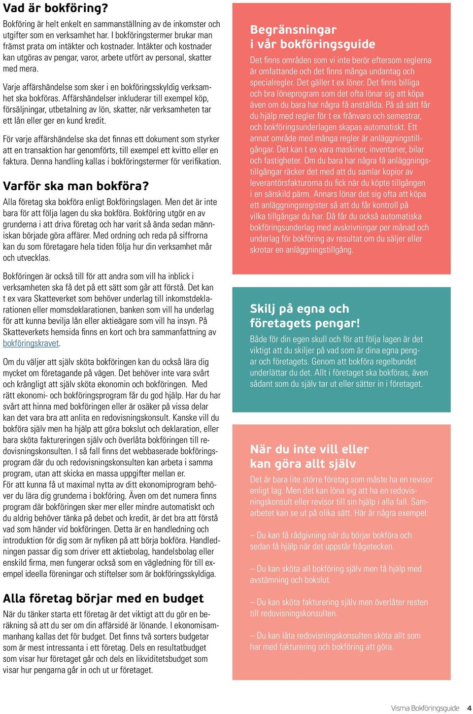 Affärshändelser inkluderar till exempel köp, försäljningar, utbetalning av lön, skatter, när verksamheten tar ett lån eller ger en kund kredit.