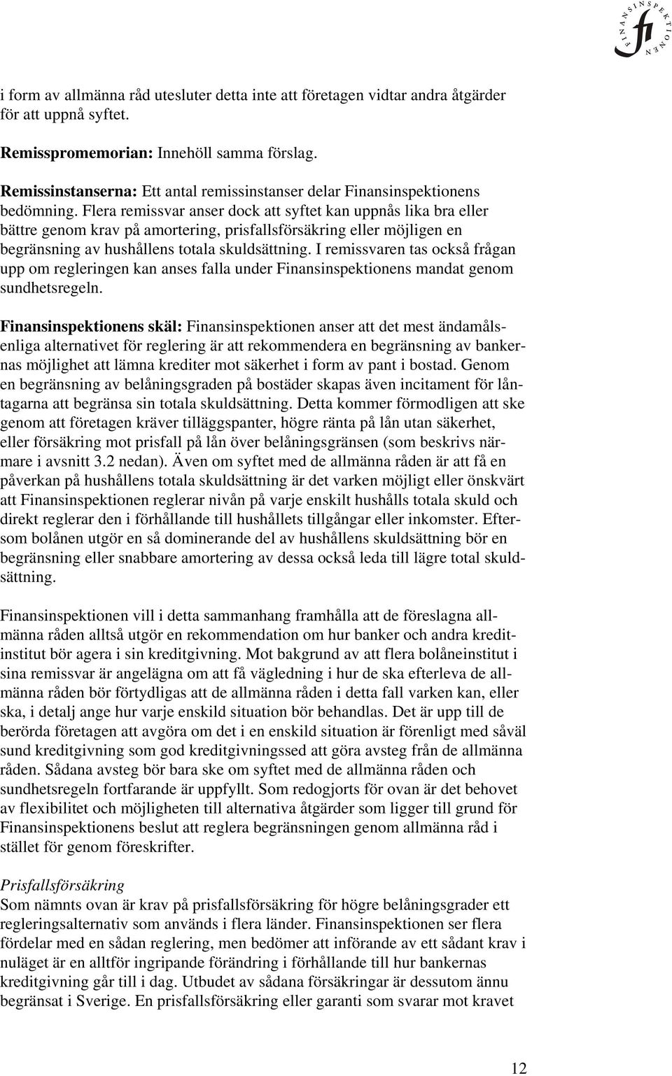 Flera remissvar anser dock att syftet kan uppnås lika bra eller bättre genom krav på amortering, prisfallsförsäkring eller möjligen en begränsning av hushållens totala skuldsättning.