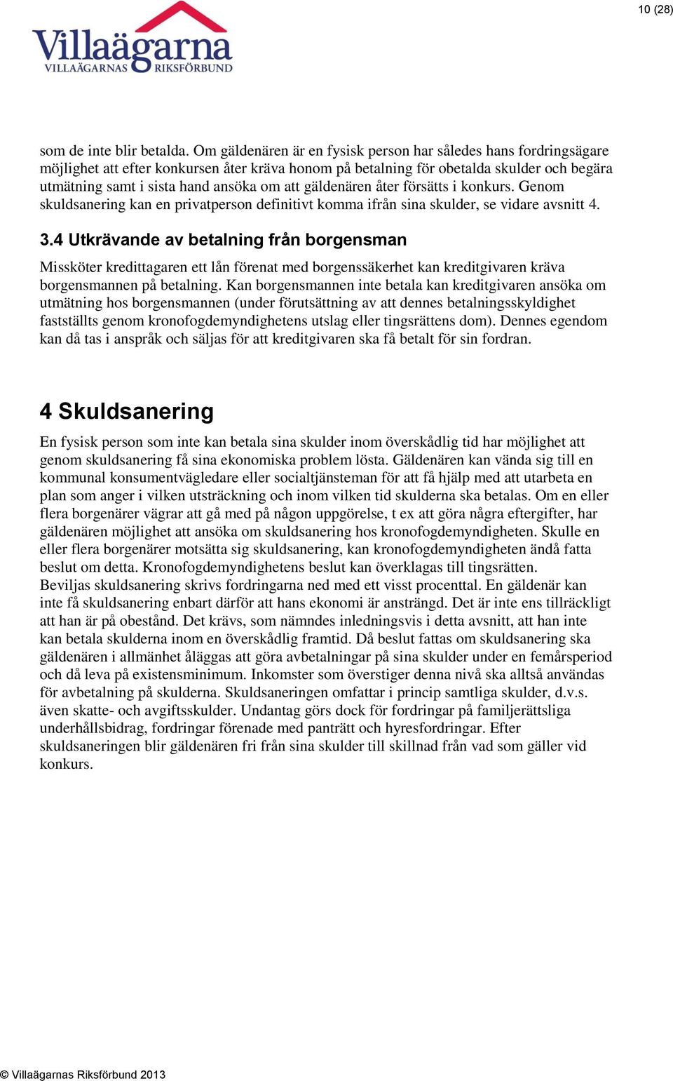 gäldenären åter försätts i konkurs. Genom skuldsanering kan en privatperson definitivt komma ifrån sina skulder, se vidare avsnitt 4. 3.
