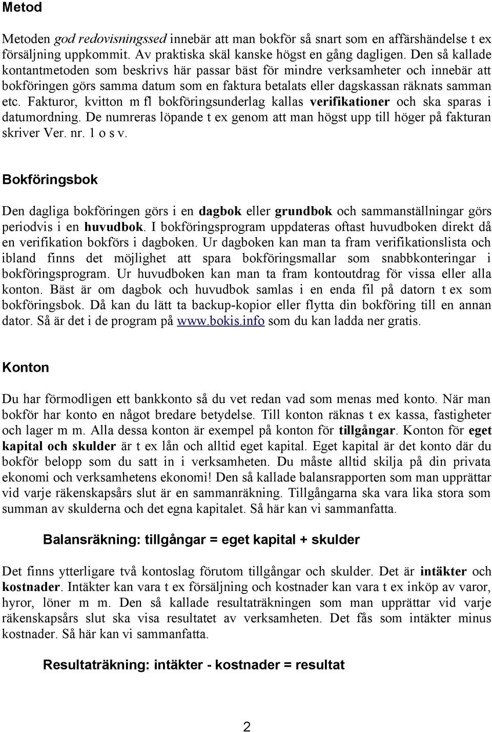 Fakturor, kvitton m fl bokföringsunderlag kallas verifikationer och ska sparas i datumordning. De numreras löpande t ex genom att man högst upp till höger på fakturan skriver Ver. nr. 1 o s v.