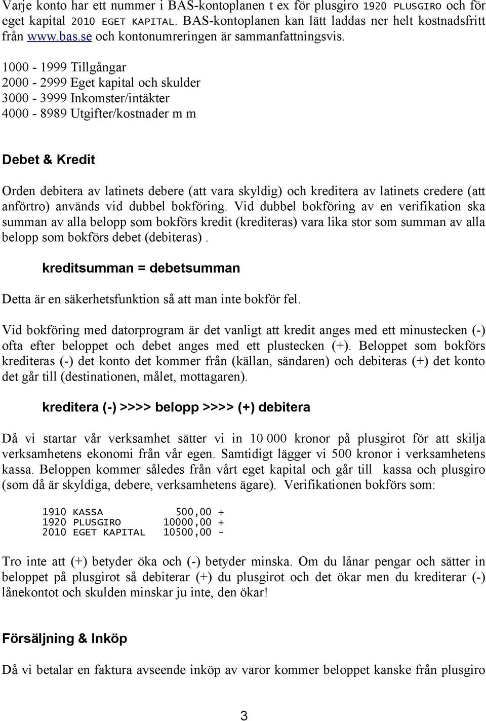 1000-1999 Tillgångar 2000-2999 Eget kapital och skulder 3000-3999 Inkomster/intäkter 4000-8989 Utgifter/kostnader m m Debet & Kredit Orden debitera av latinets debere (att vara skyldig) och kreditera