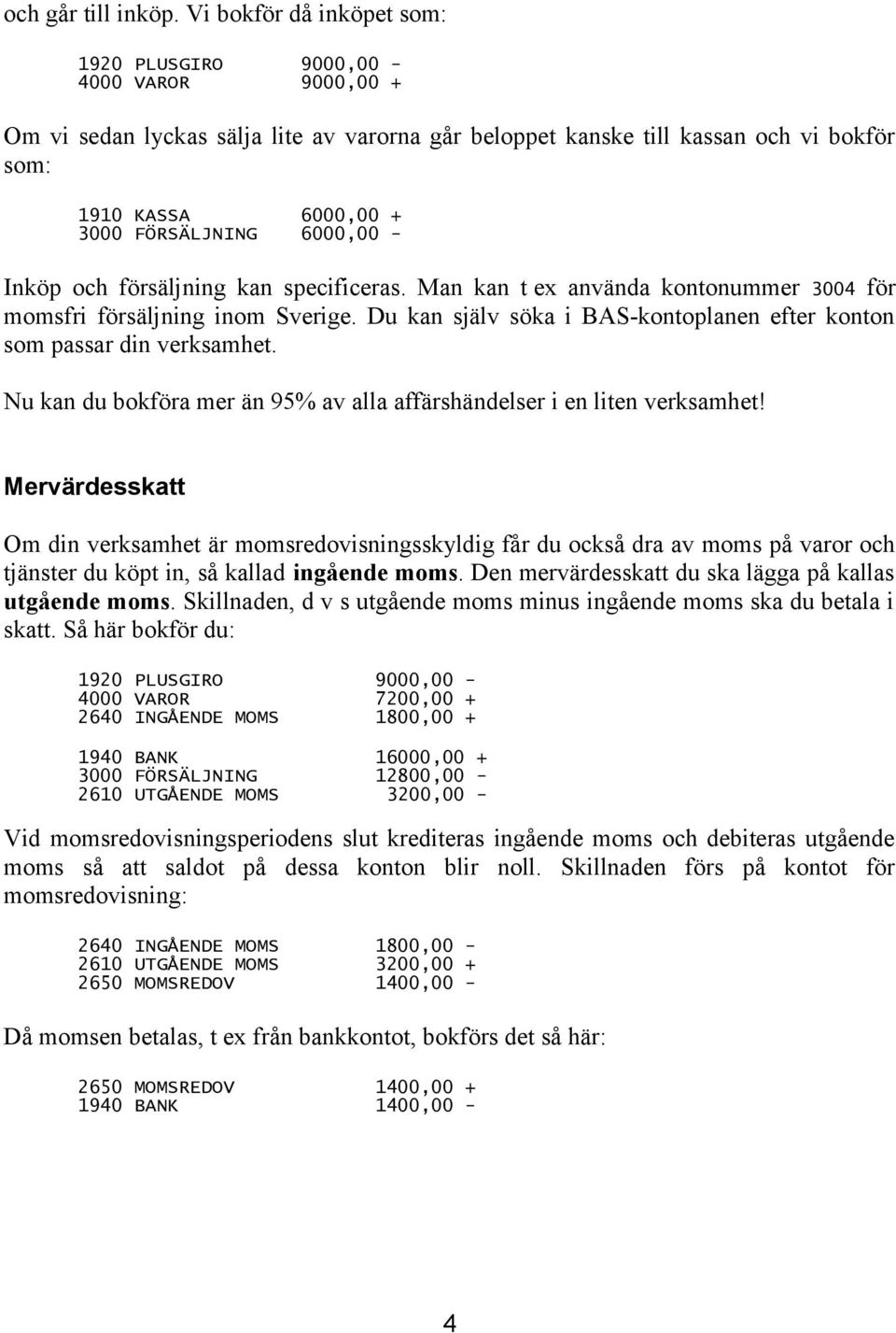 6000,00 - Inköp och försäljning kan specificeras. Man kan t ex använda kontonummer 3004 för momsfri försäljning inom Sverige.