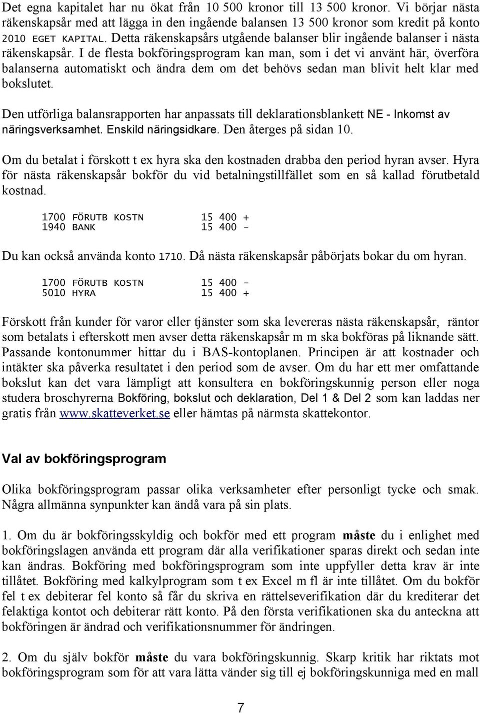 I de flesta bokföringsprogram kan man, som i det vi använt här, överföra balanserna automatiskt och ändra dem om det behövs sedan man blivit helt klar med bokslutet.