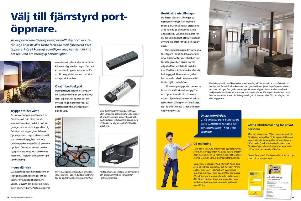 Tryggt och bekvämt Genom att öppna porten med en fjärrkontroll från bilen när du kommer hem kan du köra rakt in i garaget och sedan stänga efter dig.