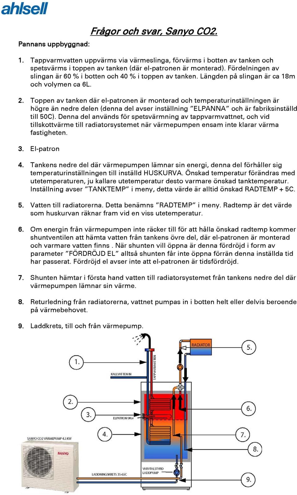 Toppen av tanken där el-patronen är monterad och temperaturinställningen är högre än nedre delen (denna del avser inställning ELPANNA och är fabriksinställd till 50C).