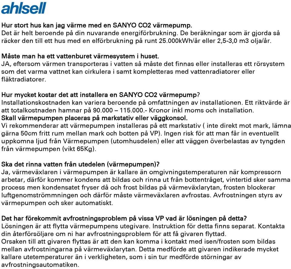 JA, eftersom värmen transporteras i vatten så måste det finnas eller installeras ett rörsystem som det varma vattnet kan cirkulera i samt kompletteras med vattenradiatorer eller fläktradiatorer.