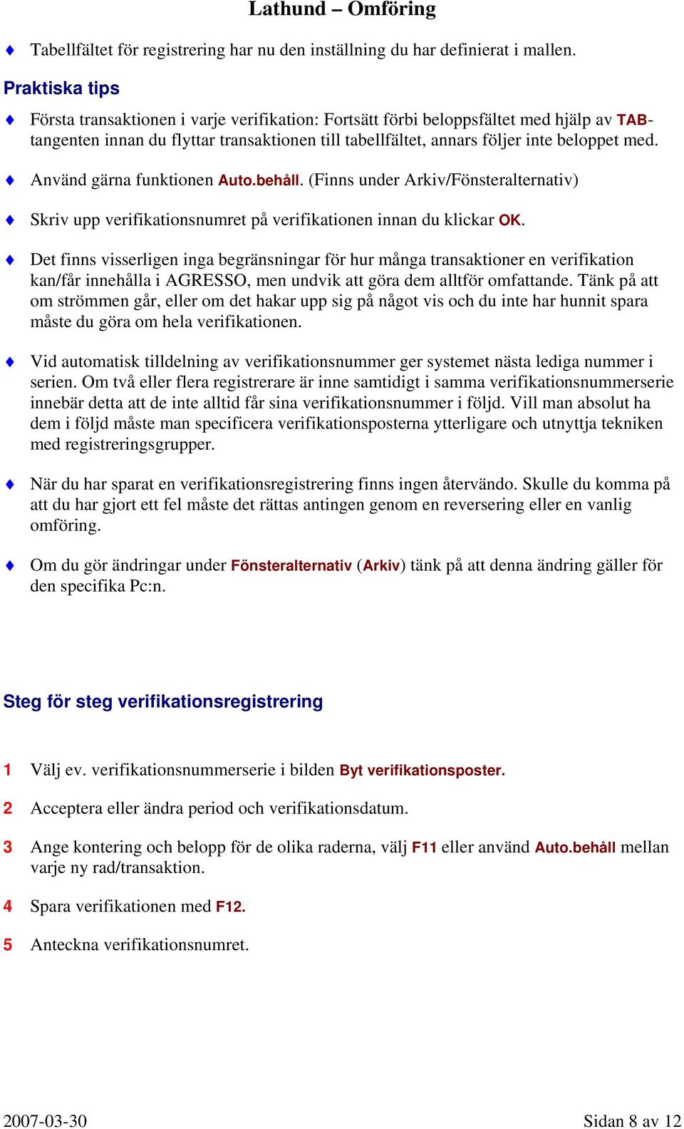 Använd gärna funktionen Auto.behåll. (Finns under Arkiv/Fönsteralternativ) Skriv upp verifikationsnumret på verifikationen innan du klickar OK.