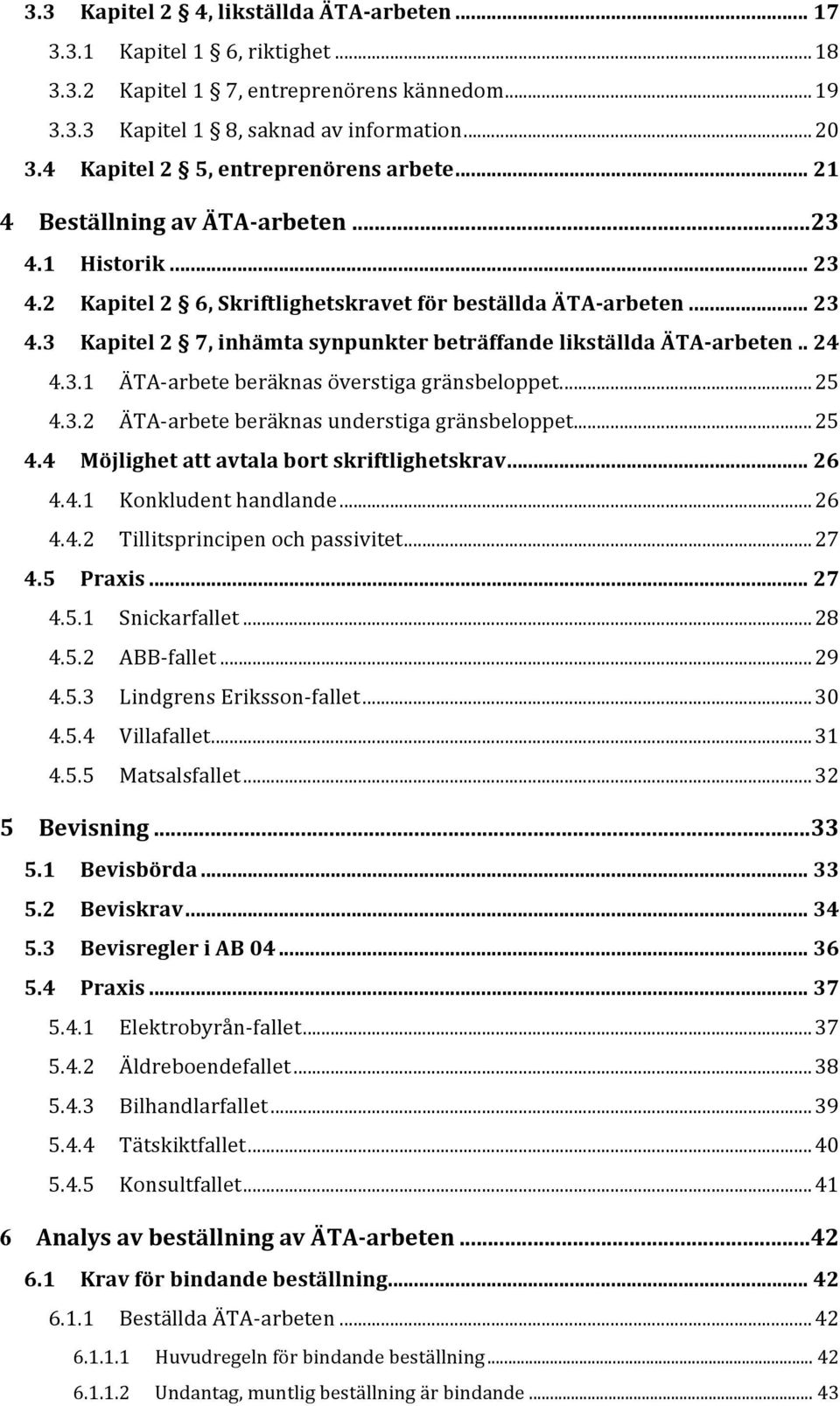 . 24 4.3.1 ÄTA- arbete beräknas överstiga gränsbeloppet.... 25 4.3.2 ÄTA- arbete beräknas understiga gränsbeloppet... 25 4.4 Möjlighet att avtala bort skriftlighetskrav... 26 4.4.1 Konkludent handlande.