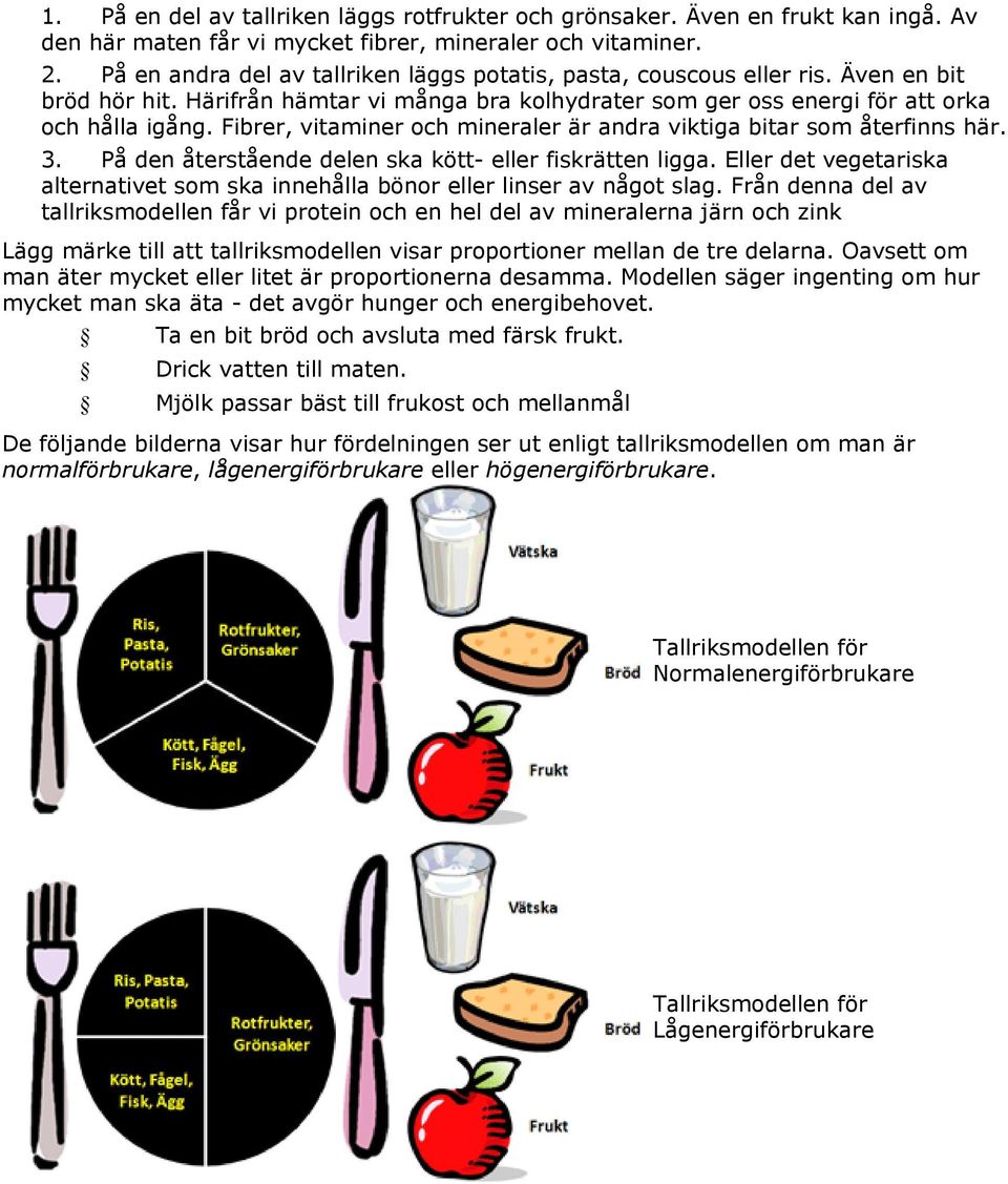 Fibrer, vitaminer och mineraler är andra viktiga bitar som återfinns här. 3. På den återstående delen ska kött- eller fiskrätten ligga.