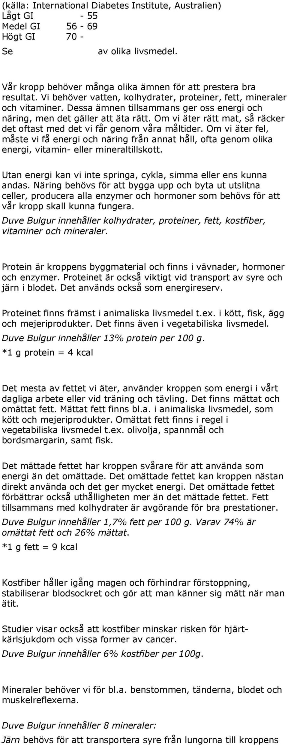 Dessa ämnen tillsammans ger oss energi och näring, men det gäller att äta rätt. Om vi äter rätt mat, så räcker det oftast med det vi får genom våra måltider.