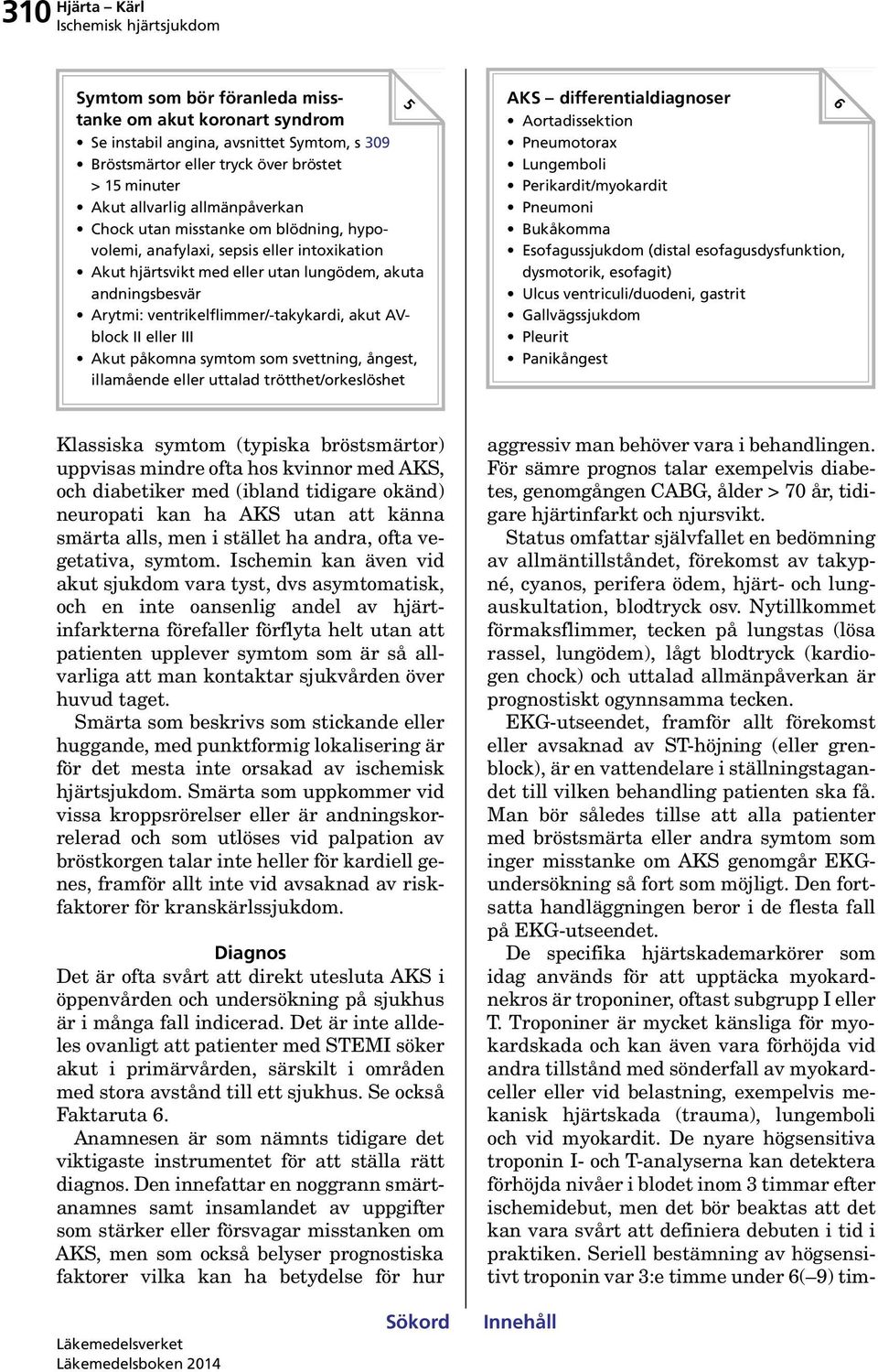 III Akut påkomna symtom som svettning, ångest, illamående eller uttalad trötthet/orkeslöshet AKS differentialdiagnoser Aortadissektion Pneumotorax Lungemboli Perikardit/myokardit Pneumoni Bukåkomma