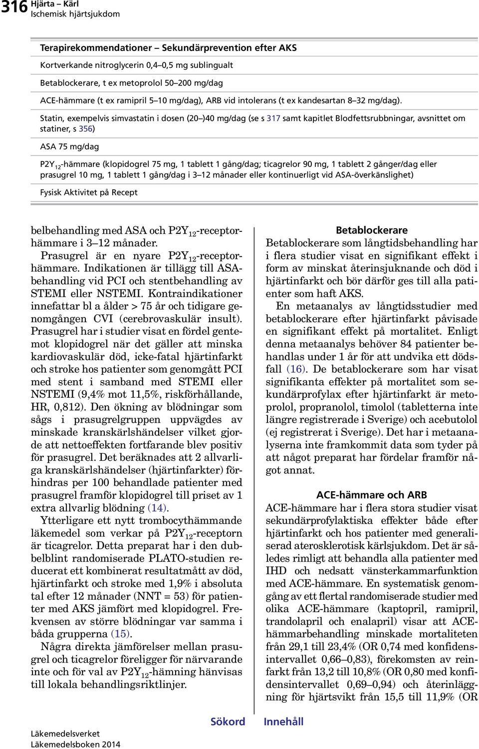 Statin, exempelvis simvastatin i dosen ( ) mg/dag (se s 7 samt kapitlet Blodfettsrubbningar, avsnittet om statiner, s 6) ASA 7 mg/dag PY -hämmare (klopidogrel 7 mg, tablett gång/dag; ticagrelor 9 mg,