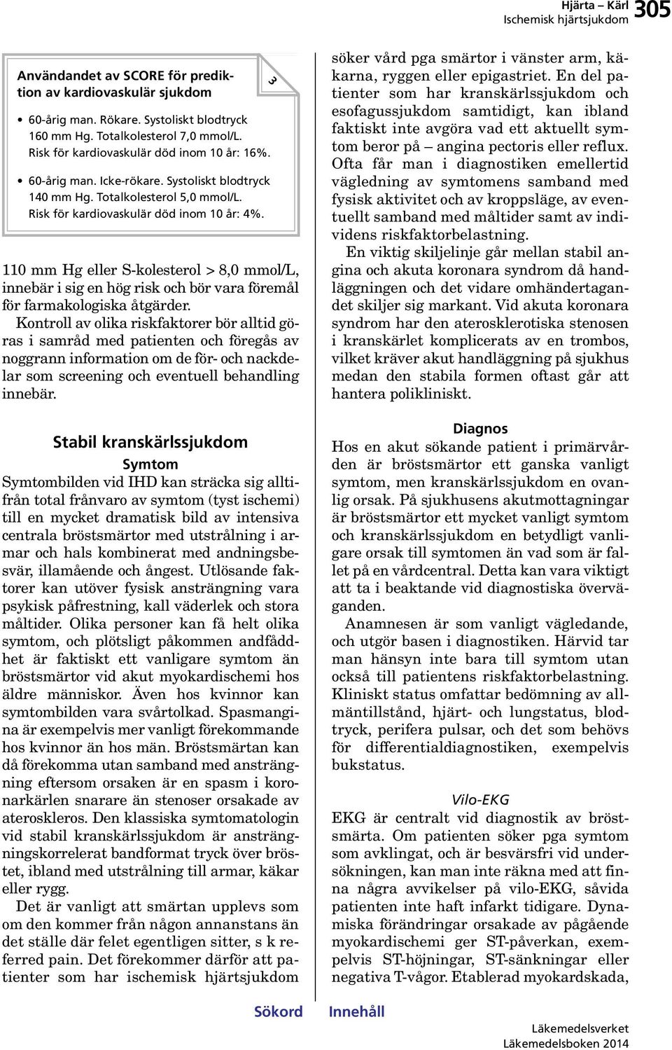mm Hg eller S-kolesterol > 8, mmol/l, innebär i sig en hög risk och bör vara föremål för farmakologiska åtgärder.