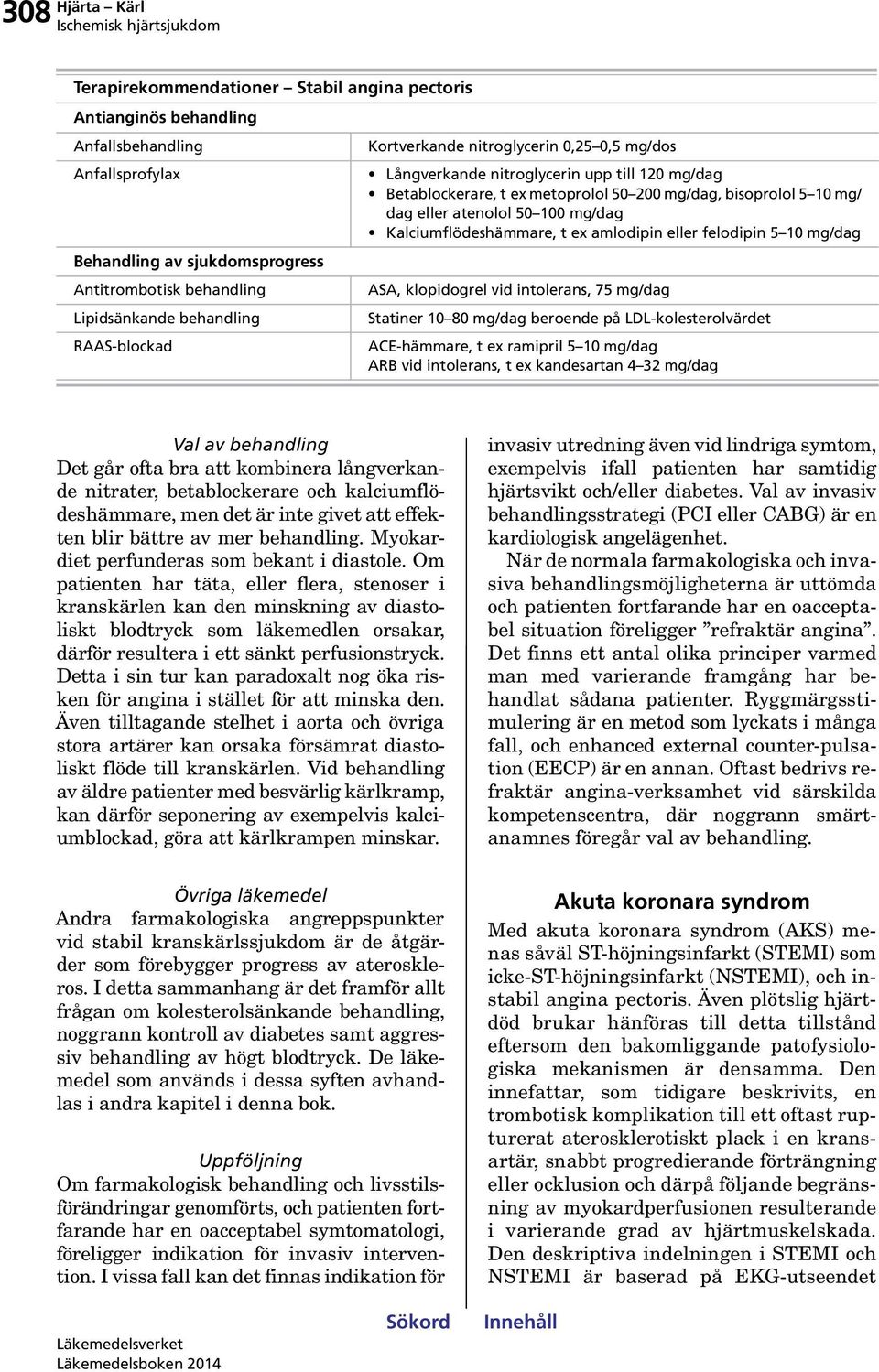 amlodipin eller felodipin mg/dag ASA, klopidogrel vid intolerans, 7 mg/dag Statiner 8 mg/dag beroende på LDL-kolesterolvärdet ACE-hämmare, t ex ramipril mg/dag ARB vid intolerans, t ex kandesartan